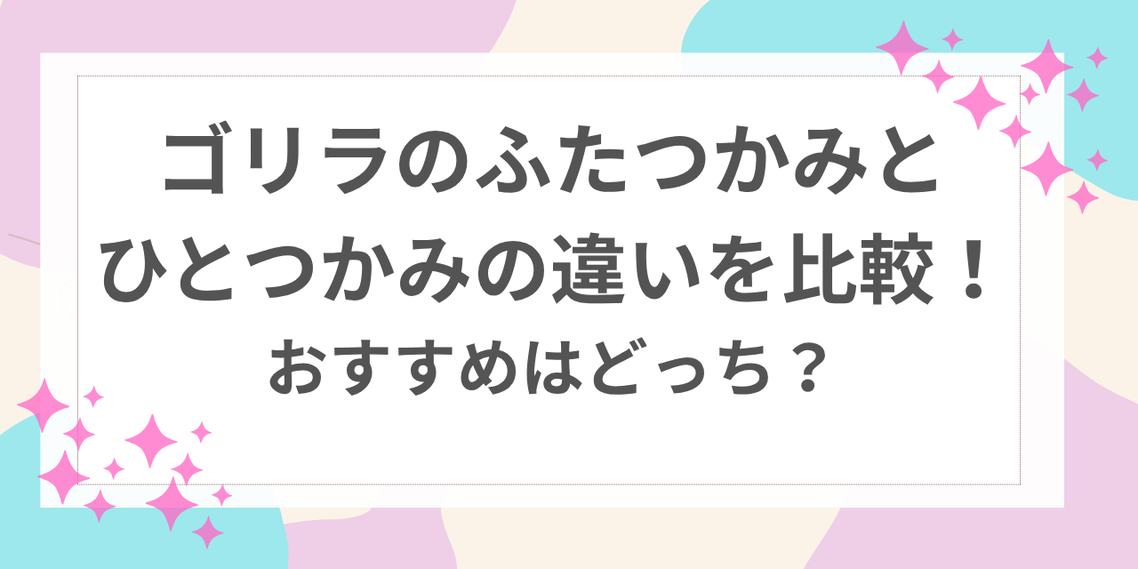 ゴリラのふたつかみ ひとつかみ 違い