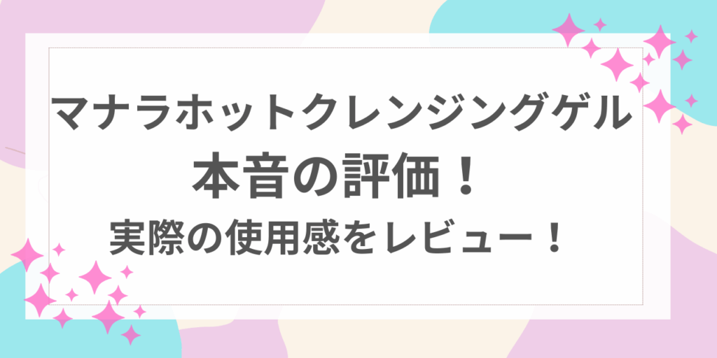 マナラホットクレンジングゲル　本音の評価
