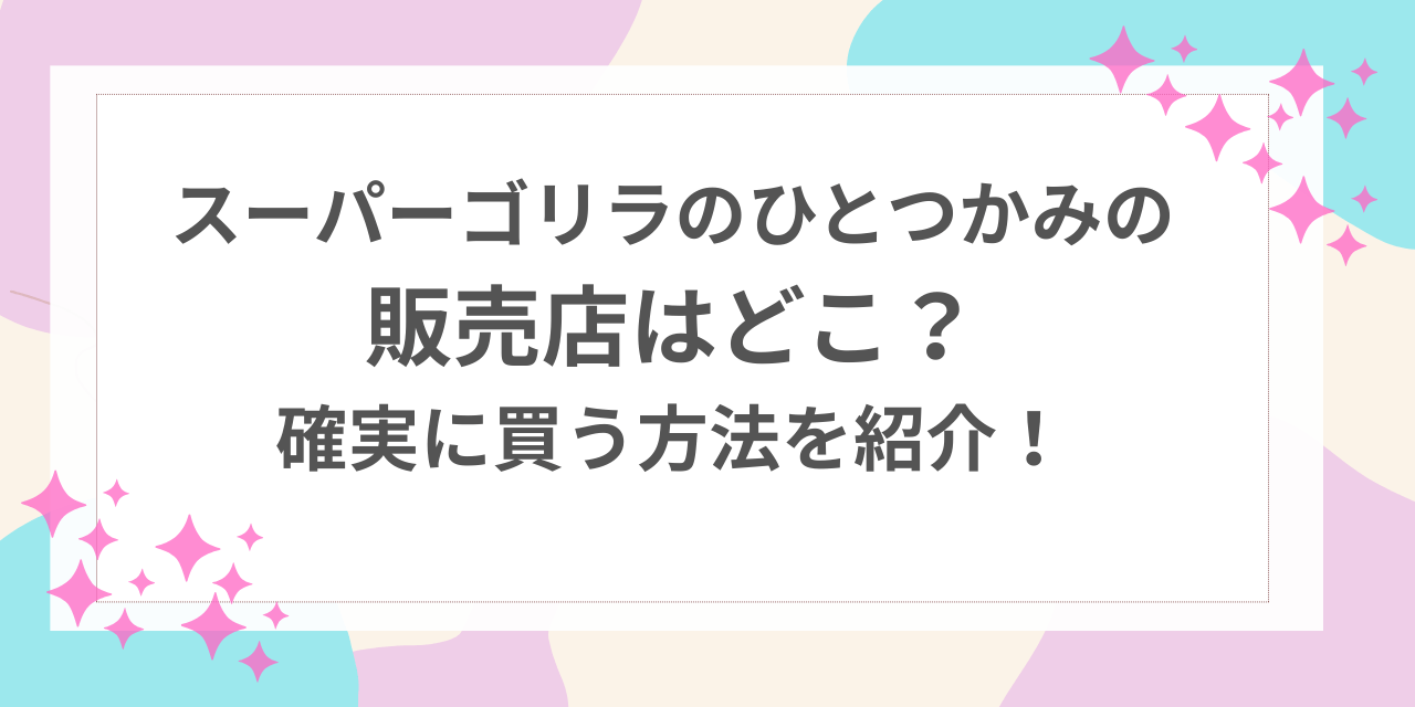 スーパーゴリラのひとつかみ　販売店