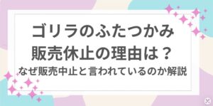 ゴリラ　ふたつかみ　販売休止　理由
