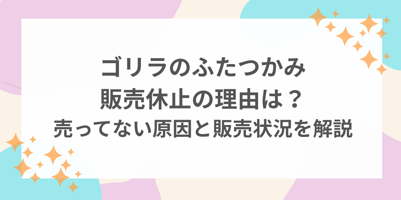 ゴリラ　ふたつかみ　販売休止　理由