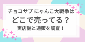 チョコサプ　にゃんこ大戦争　どこで売ってる